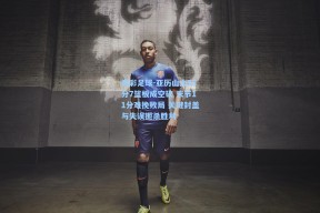 竞彩足球-亚历山大35分7篮板成空砍 末节11分难挽败局 关键封盖与失误扼杀胜利