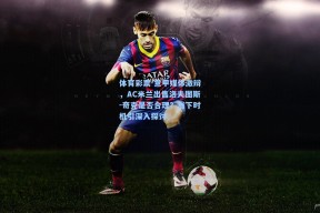 体育彩票-意甲媒体激辩，AC米兰出售洛夫图斯-奇克是否合理？当下时机引深入探讨