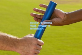 竞彩足球：考沃德畅聊篮球生涯，未来蓝图广阔，自豪感充盈内心