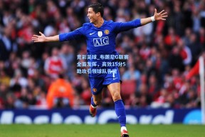 竞彩足球_布朗尼G联赛全面发挥，高效15分5助攻引领球队告捷