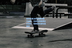 体育彩票|深圳新鹏城官方通告，王峤合同期满正式离队，结束俱乐部生涯篇章