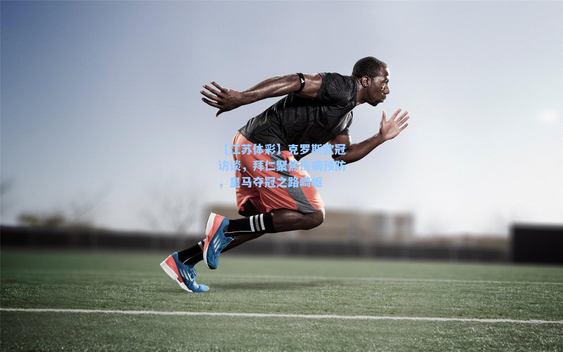 克罗斯欧冠访谈，拜仁聚焦伤病预防，皇马夺冠之路崎岖