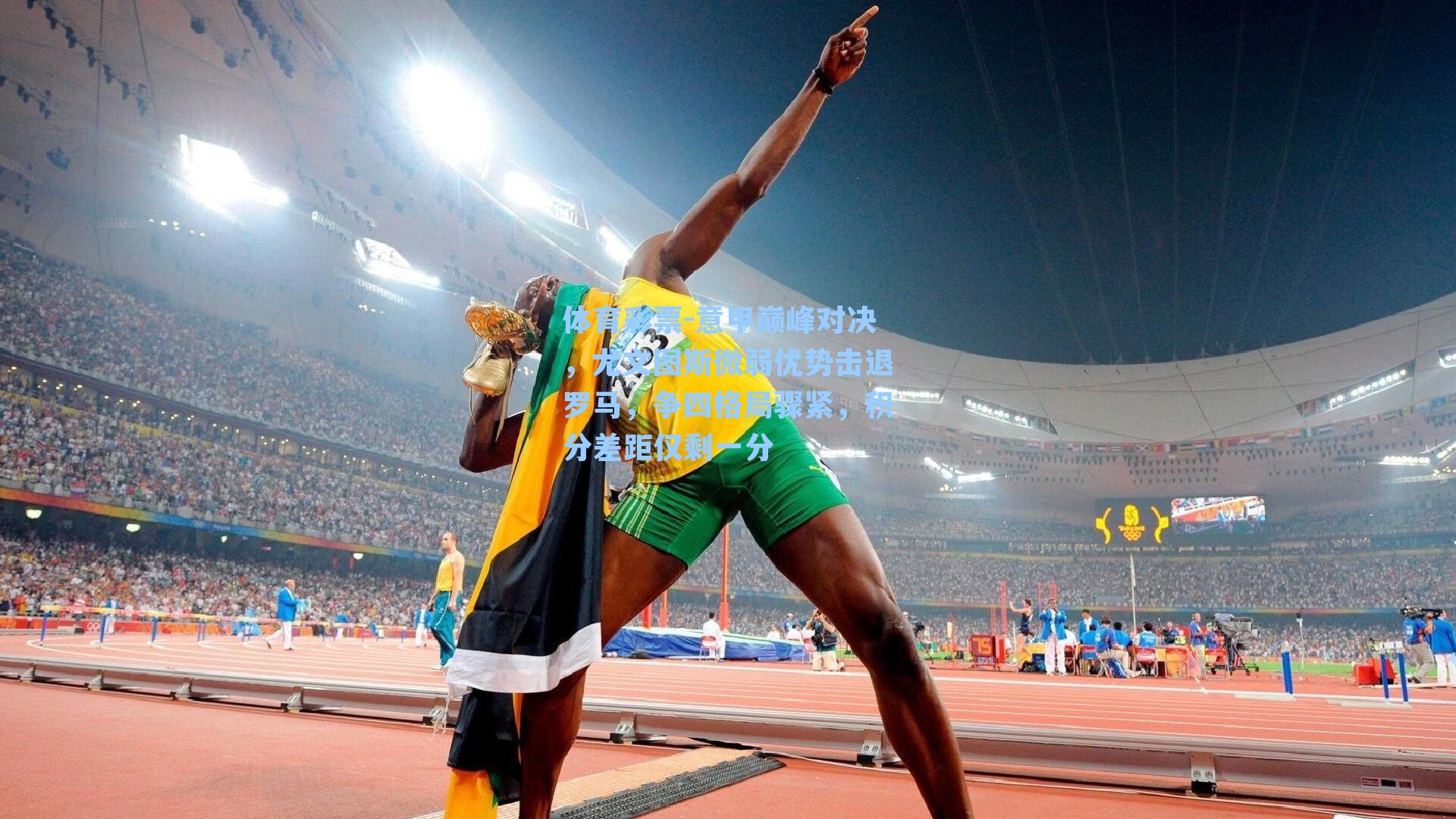 意甲巅峰对决,尤文图斯微弱优势击退罗马,争四格局骤紧,积分差距仅剩一分