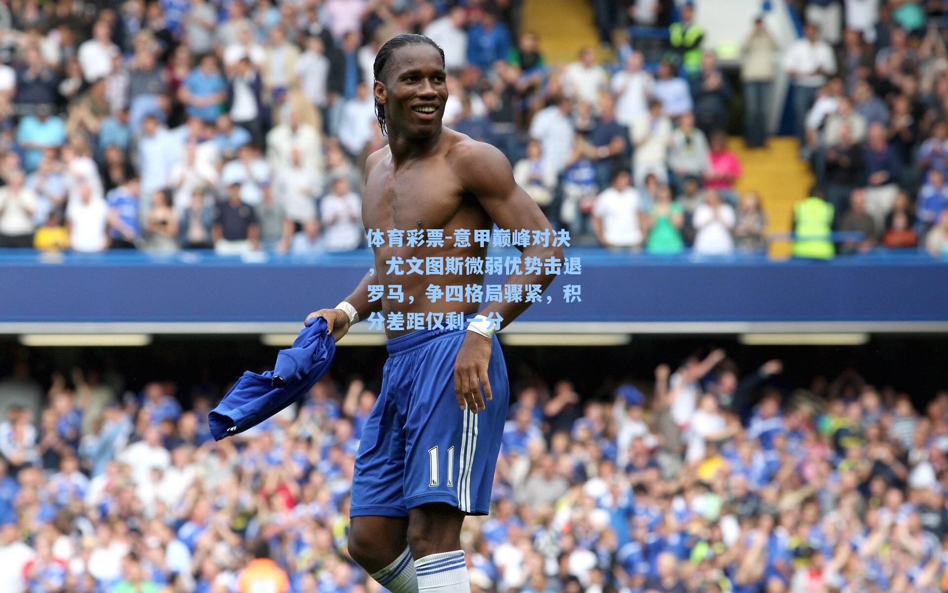 意甲巅峰对决,尤文图斯微弱优势击退罗马,争四格局骤紧,积分差距仅剩一分