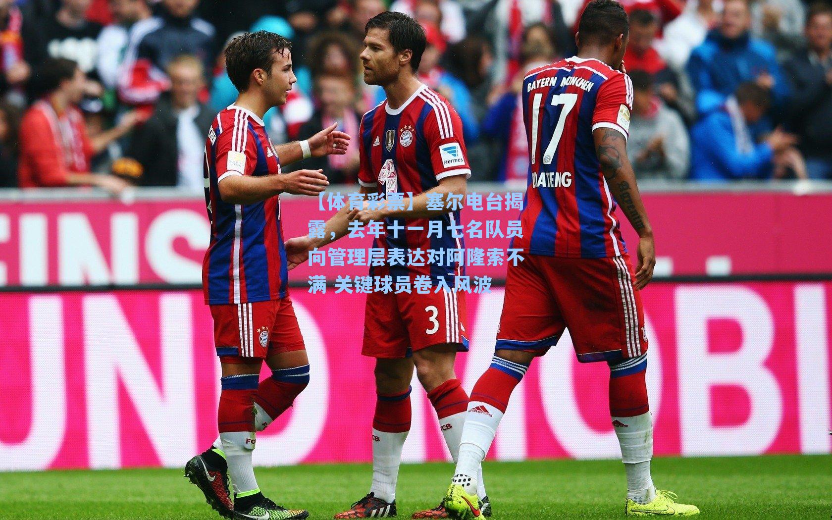 塞尔电台揭露，去年十一月七名队员向管理层表达对阿隆索不满 关键球员卷入风波