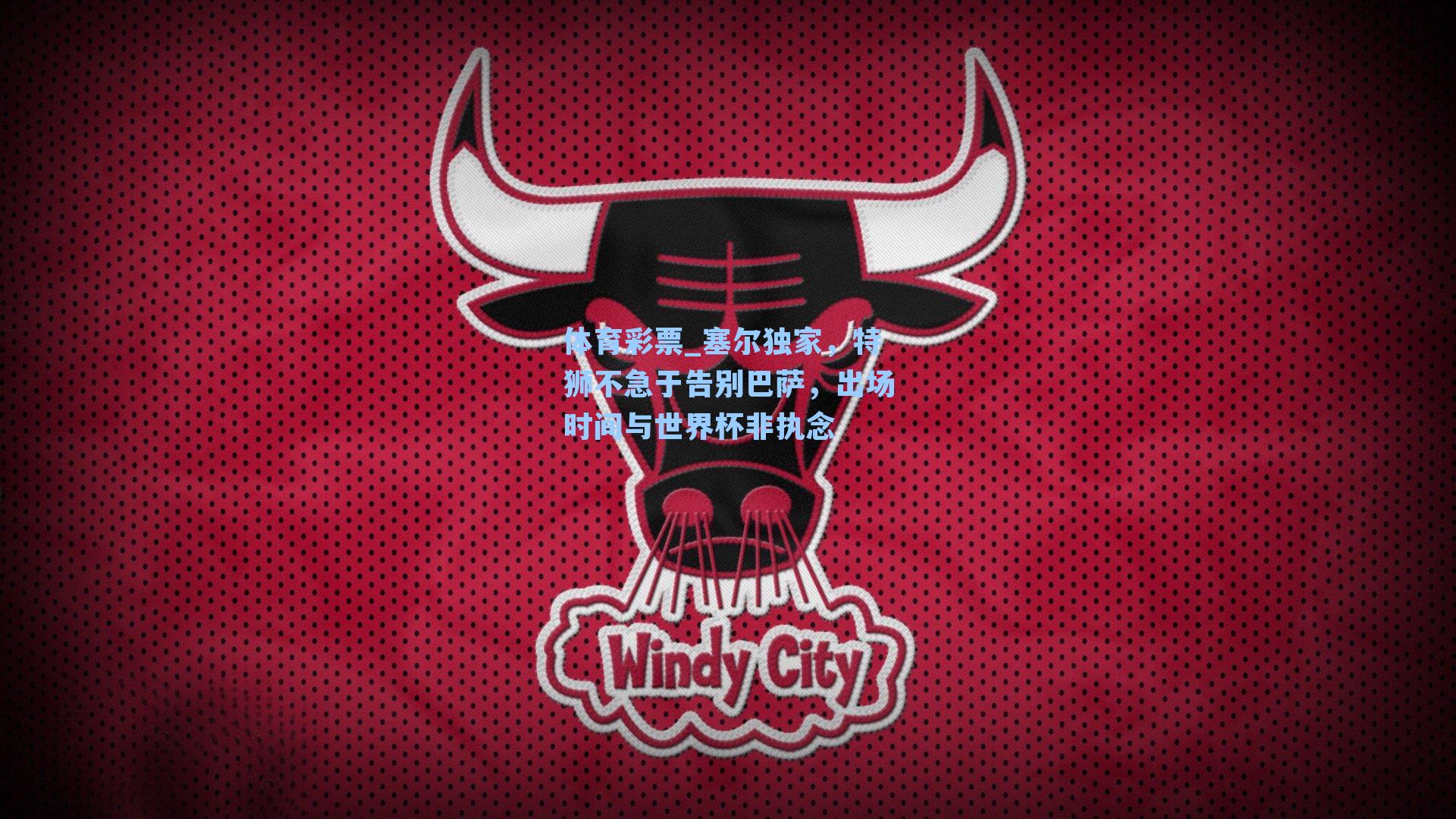 塞尔独家，特狮不急于告别巴萨，出场时间与世界杯非执念