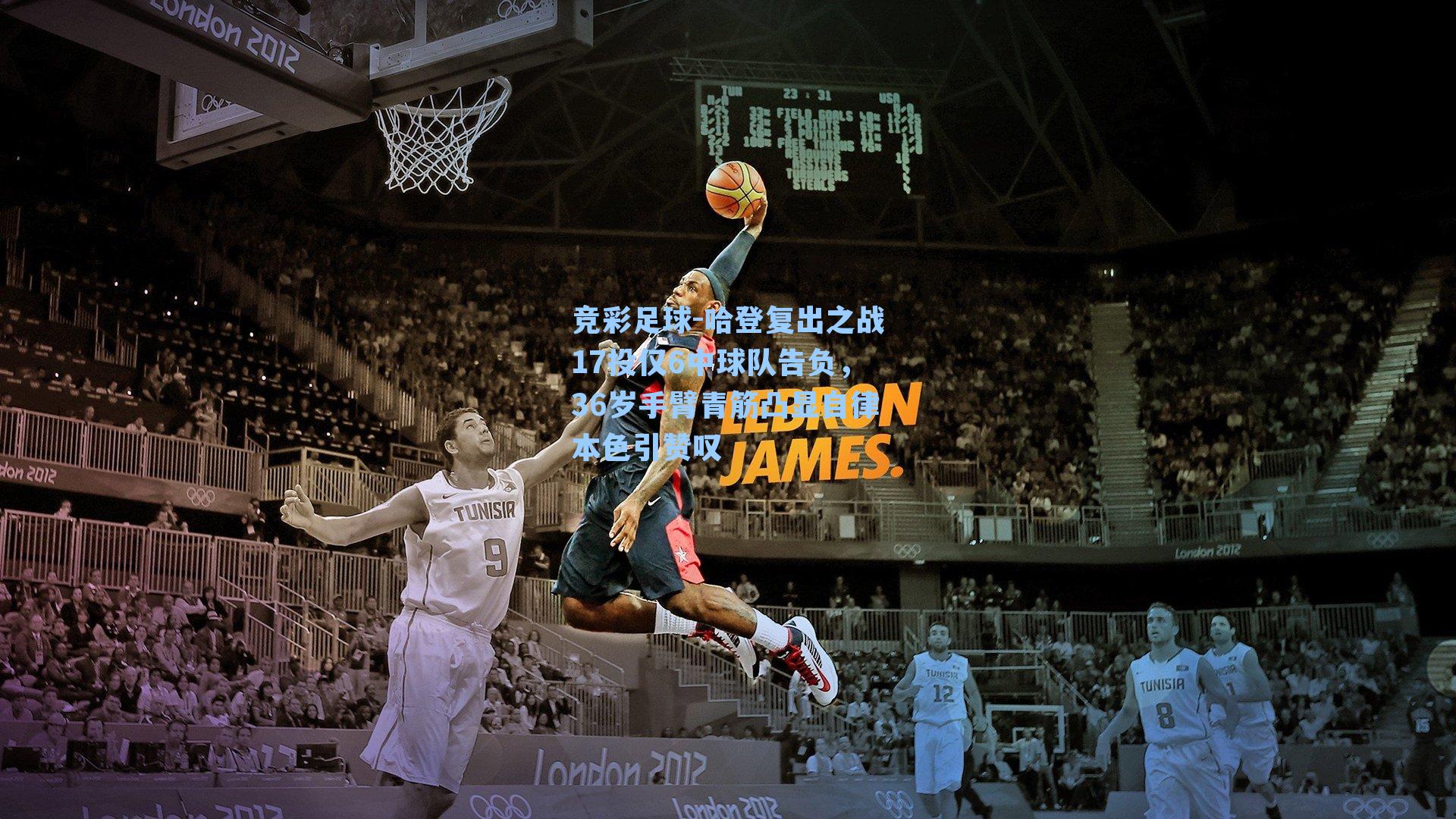 哈登复出之战17投仅6中球队告负，36岁手臂青筋凸显自律本色引赞叹