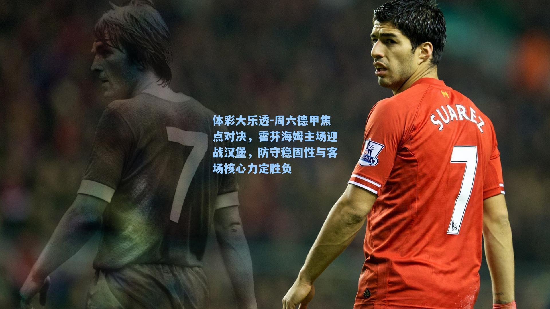 周六德甲焦点对决，霍芬海姆主场迎战汉堡，防守稳固性与客场核心力定胜负