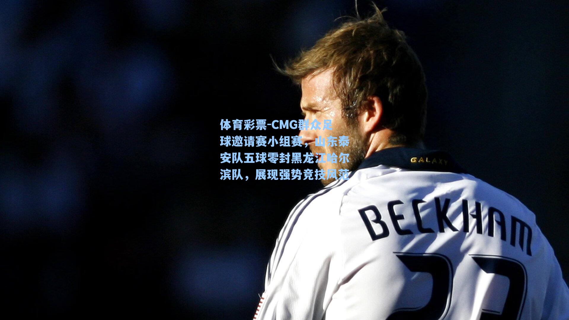 CMG群众足球邀请赛小组赛,山东泰安队五球零封黑龙江哈尔滨队,展现强势竞技风范