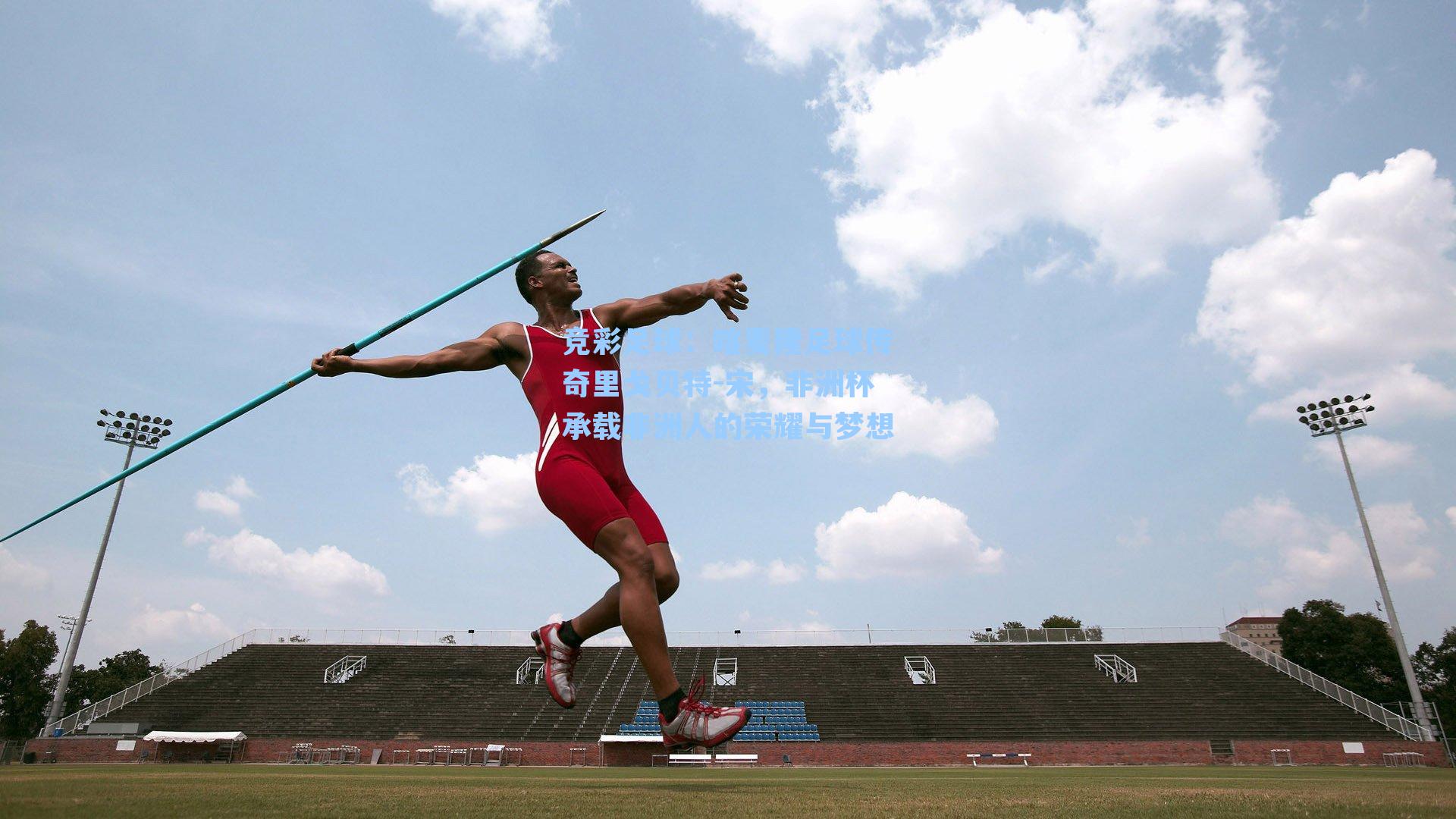 喀麦隆足球传奇里戈贝特-宋,非洲杯承载非洲人的荣耀与梦想