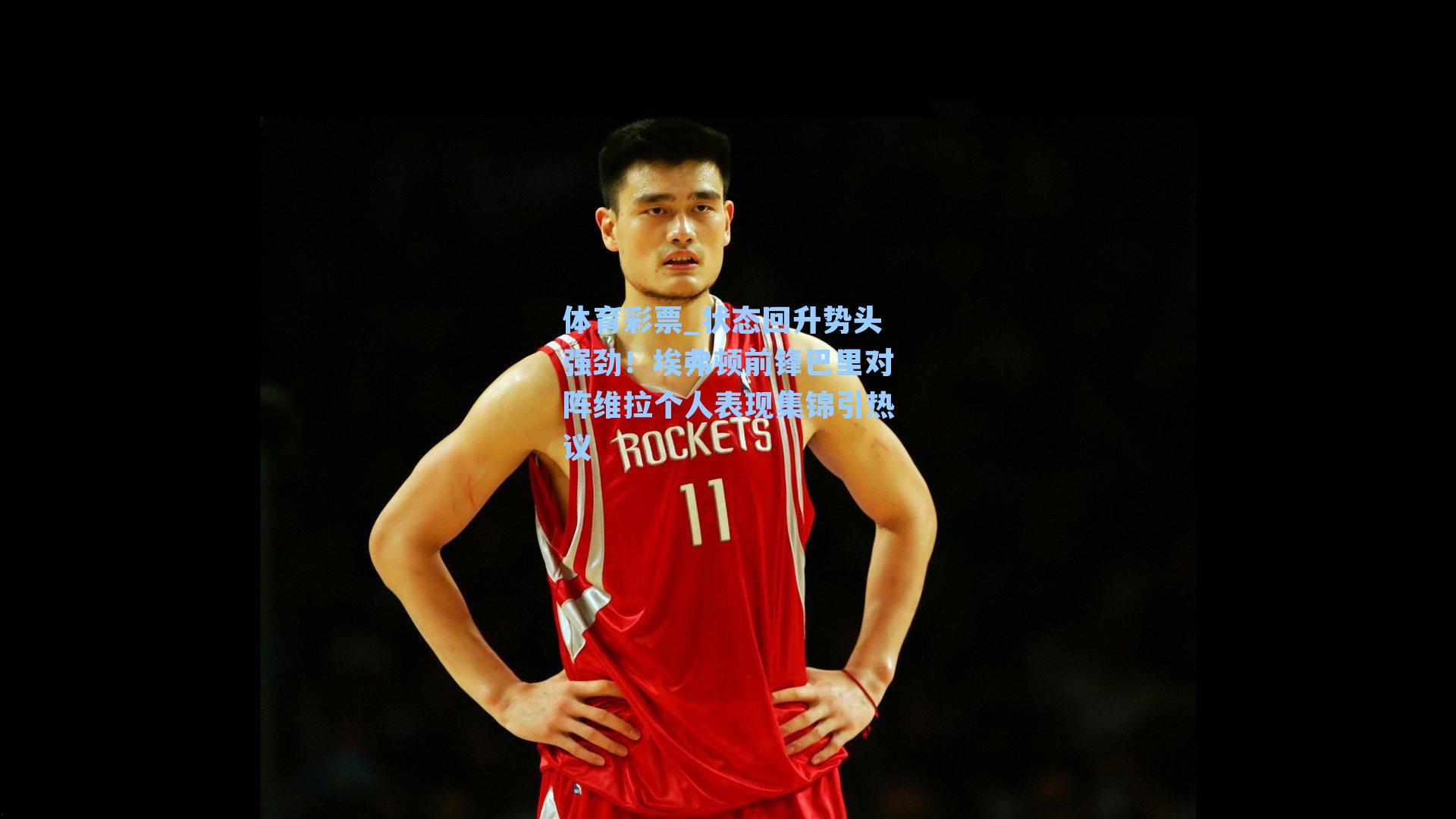 状态回升势头强劲!埃弗顿前锋巴里对阵维拉个人表现集锦引热议