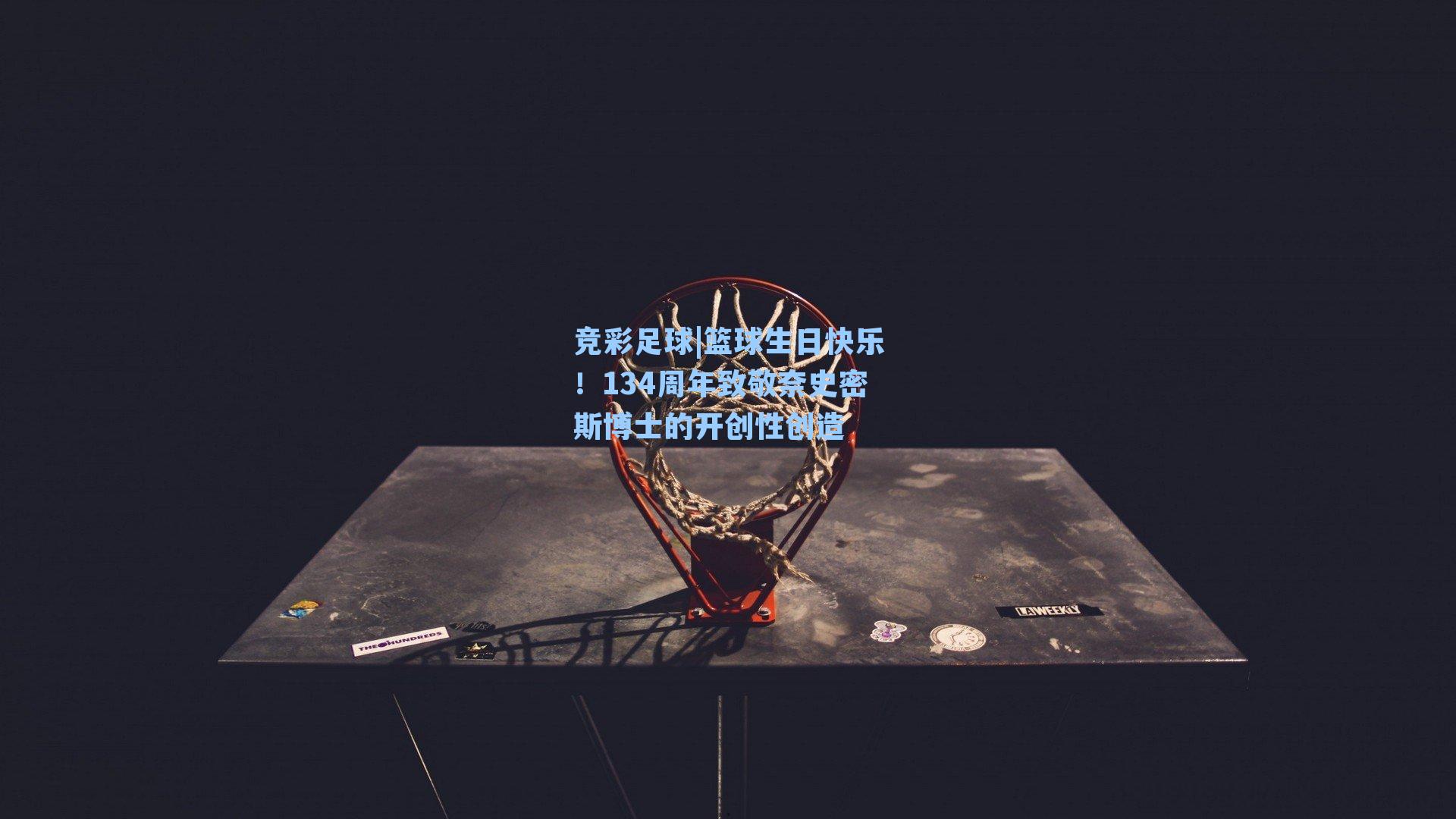 篮球生日快乐!134周年致敬奈史密斯博士的开创性创造