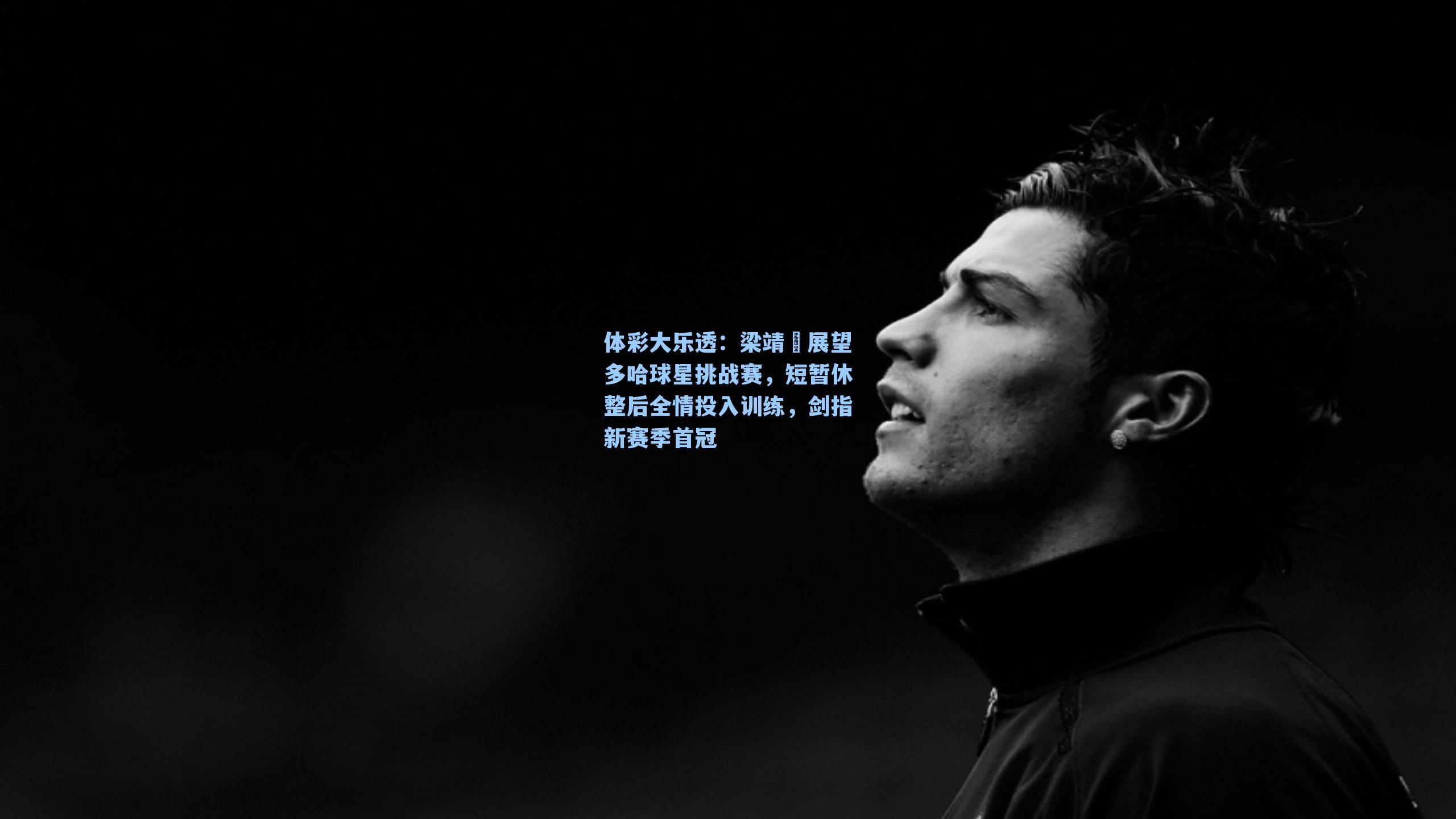 梁靖崑展望多哈球星挑战赛,短暂休整后全情投入训练,剑指新赛季首冠