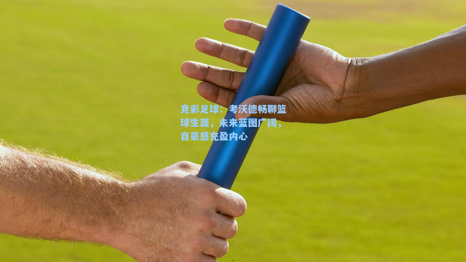 考沃德畅聊篮球生涯,未来蓝图广阔,自豪感充盈内心