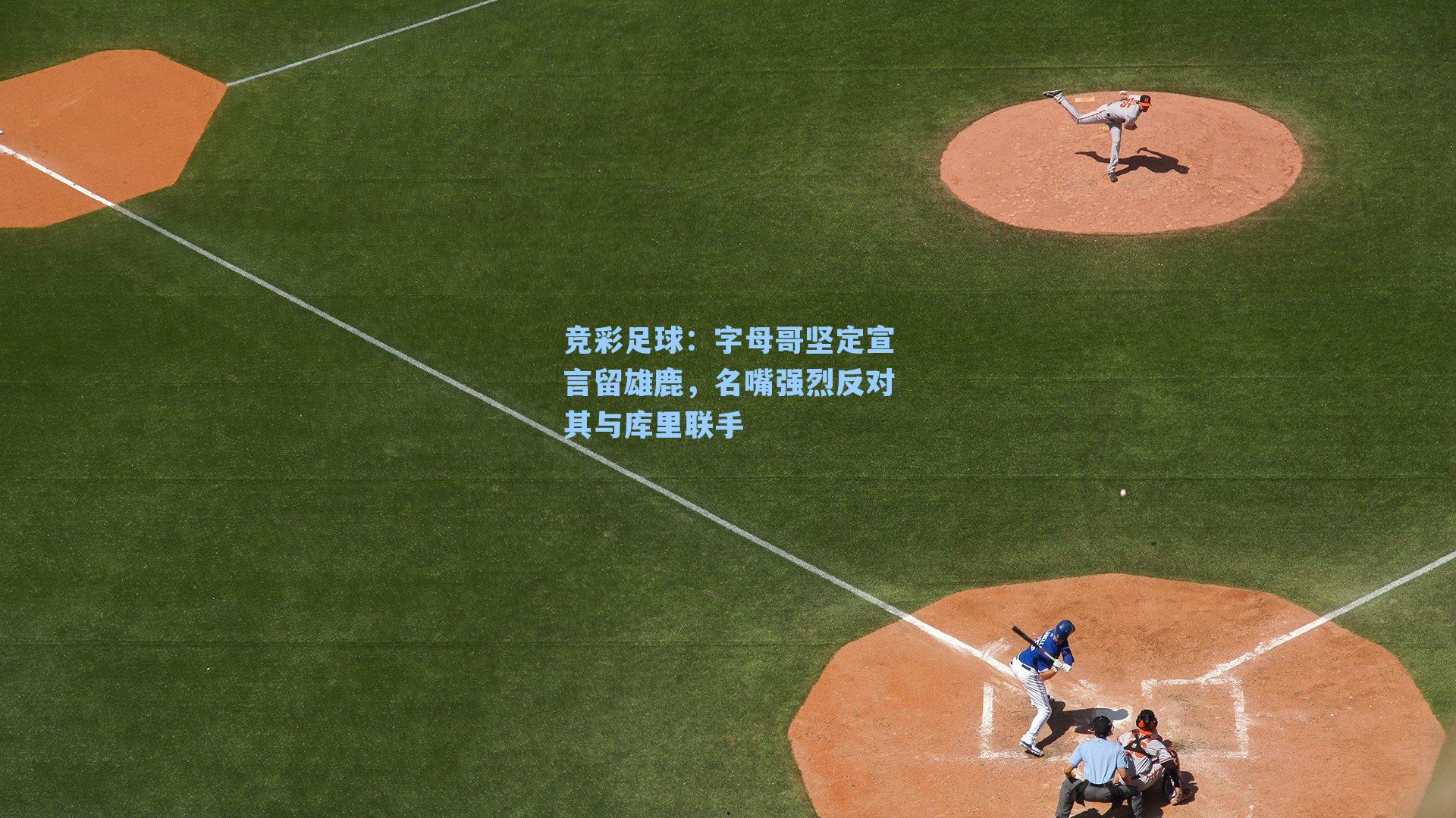 字母哥坚定宣言留雄鹿,名嘴强烈反对其与库里联手