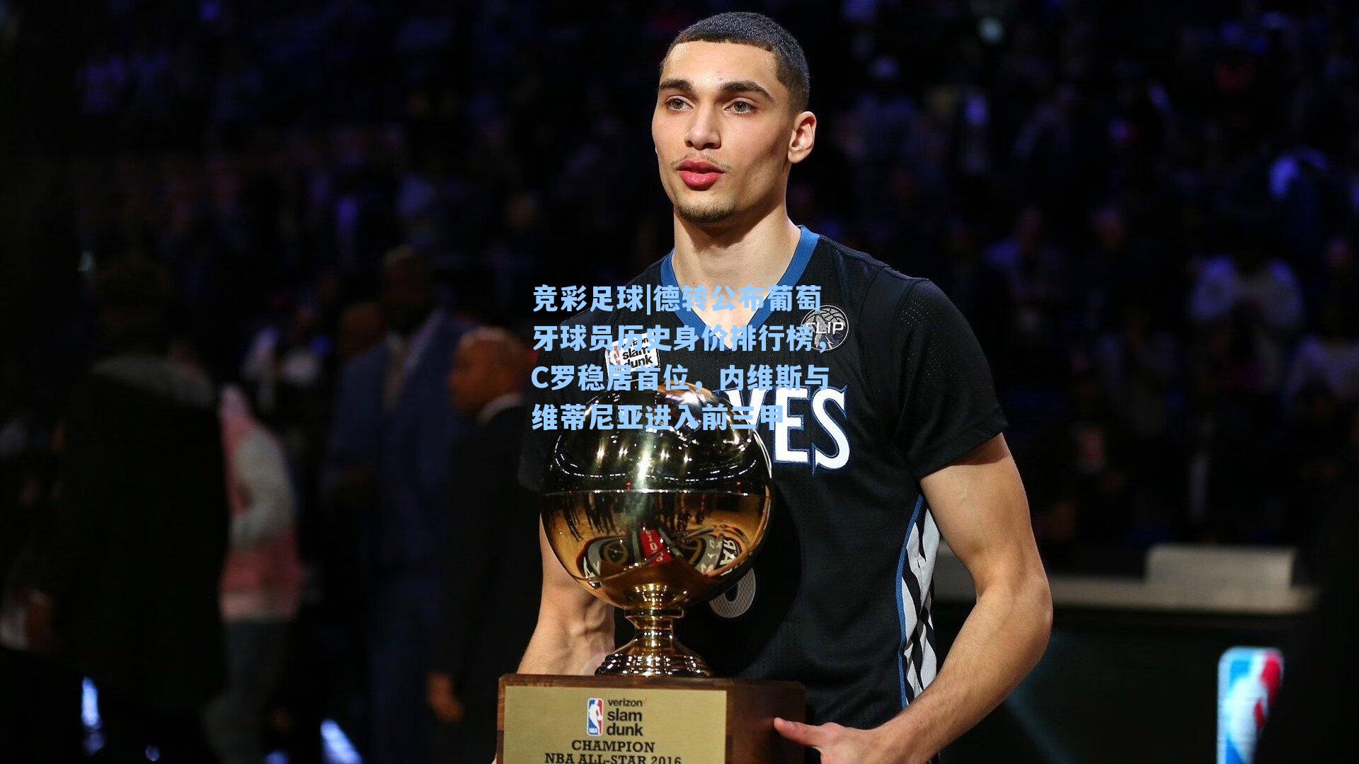 德转公布葡萄牙球员历史身价排行榜，C罗稳居首位，内维斯与维蒂尼亚进入前三甲