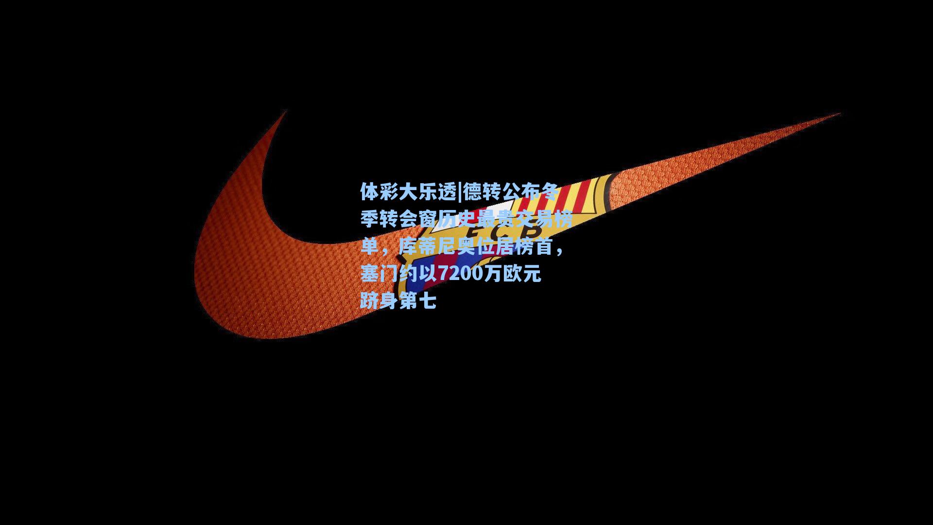德转公布冬季转会窗历史最贵交易榜单,库蒂尼奥位居榜首,塞门约以7200万欧元跻身第七