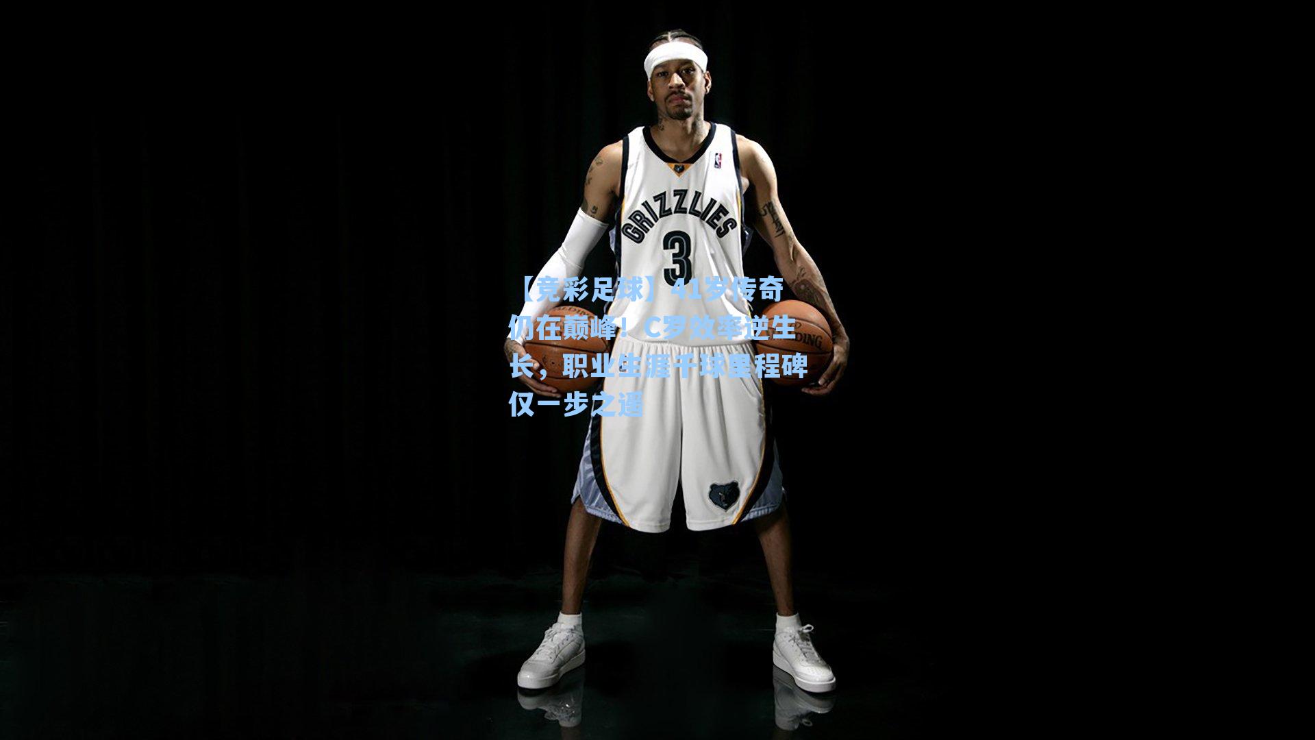 41岁传奇仍在巅峰！C罗效率逆生长，职业生涯千球里程碑仅一步之遥